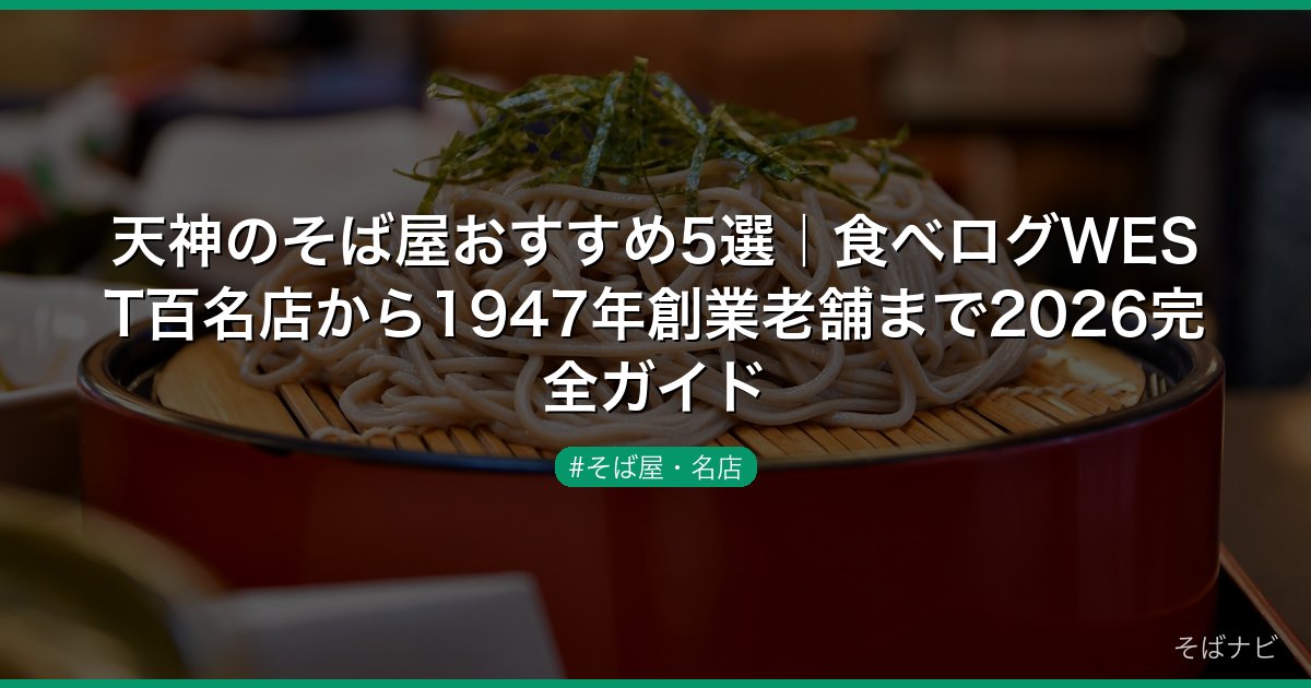 天神のそば屋おすすめ5選｜食べログWEST百名店から1947年創業老舗まで2026完全ガイド