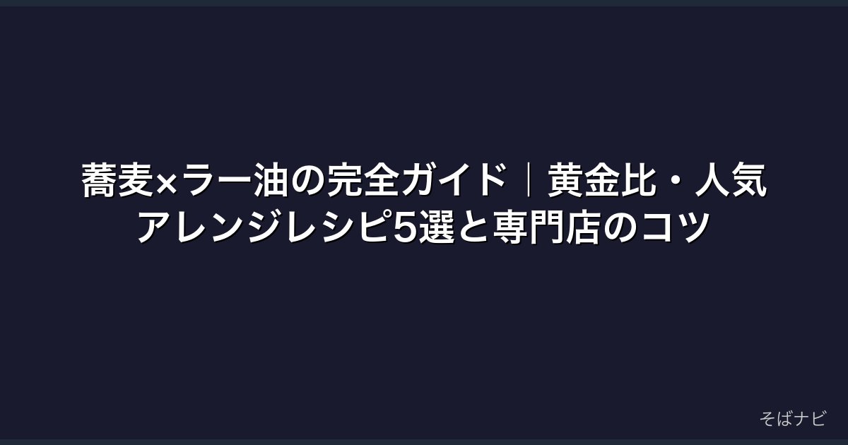蕎麦×ラー油の完全ガイド｜黄金比・人気アレンジレシピ5選と専門店のコツ